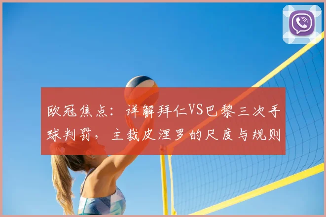 欧冠焦点:详解拜仁VS巴黎三次手球判罚,主裁皮涅罗的尺度与规则引热议