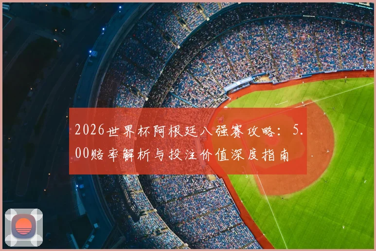 2026世界杯阿根廷八强赛攻略：5.00赔率解析与投注价值深度指南