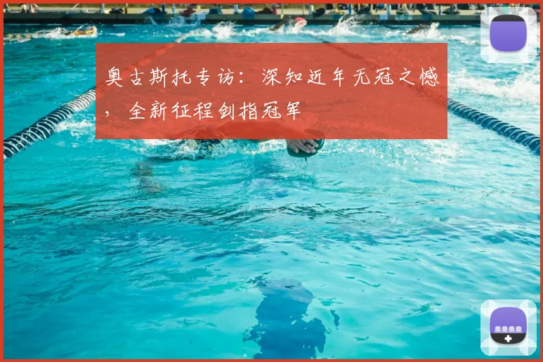 奥古斯托专访:深知近年无冠之憾,全新征程剑指冠军