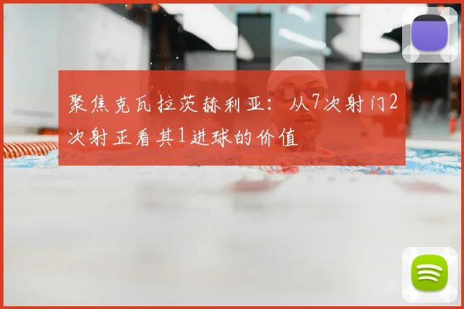 聚焦克瓦拉茨赫利亚：从7次射门2次射正看其1进球的价值