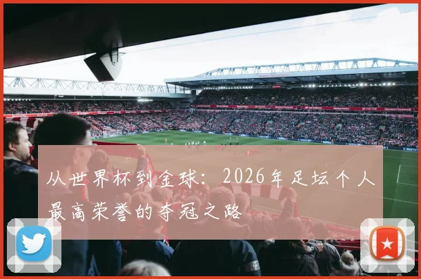 从世界杯到金球：2026年足坛个人最高荣誉的夺冠之路