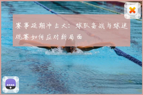 赛事延期冲击大：球队备战与球迷观赛如何应对新局面