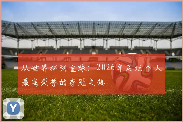 从世界杯到金球:2026年足坛个人最高荣誉的夺冠之路
