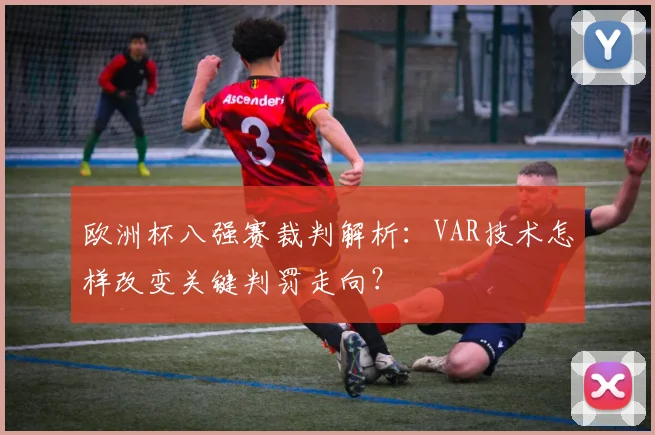 欧洲杯八强赛裁判解析:VAR技术怎样改变关键判罚走向?